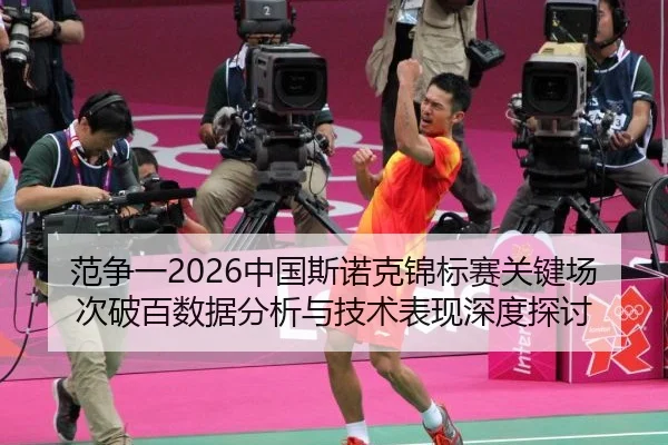 范争一2026中国斯诺克锦标赛关键场次破百数据分析与技术表现深度探讨